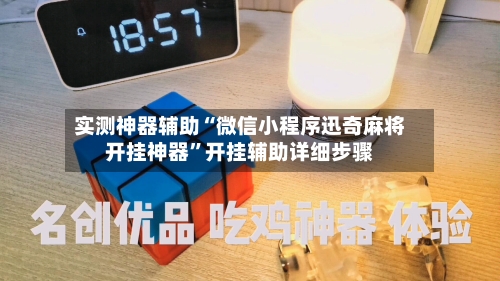 实测神器辅助“微信小程序迅奇麻将开挂神器	”开挂辅助详细步骤-第3张图片