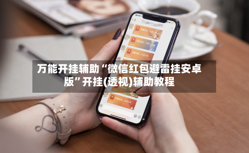 万能开挂辅助“微信红包避雷挂安卓版	”开挂(透视)辅助教程-第1张图片