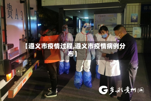 【遵义市疫情过程,遵义市疫情病例分布】-第1张图片