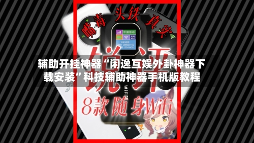 辅助开挂神器“闲逸互娱外卦神器下载安装”科技辅助神器手机版教程-第2张图片