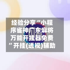经验分享“小程序雀神广东麻将万能开挂器免费	”开挂(透视)辅助-第1张图片