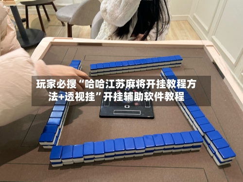 玩家必搜“哈哈江苏麻将开挂教程方法+透视挂”开挂辅助软件教程-第1张图片