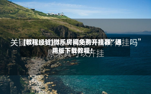 [教程经验]微乐房间免费开挂器	”通用版下载教程！-第1张图片