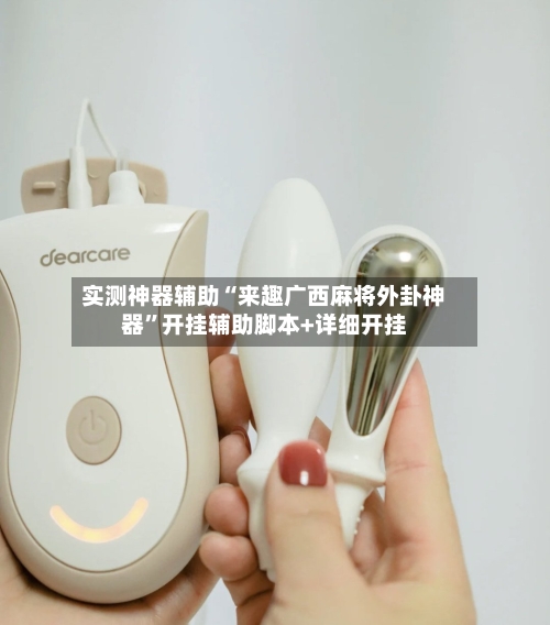 实测神器辅助“来趣广西麻将外卦神器”开挂辅助脚本+详细开挂-第1张图片