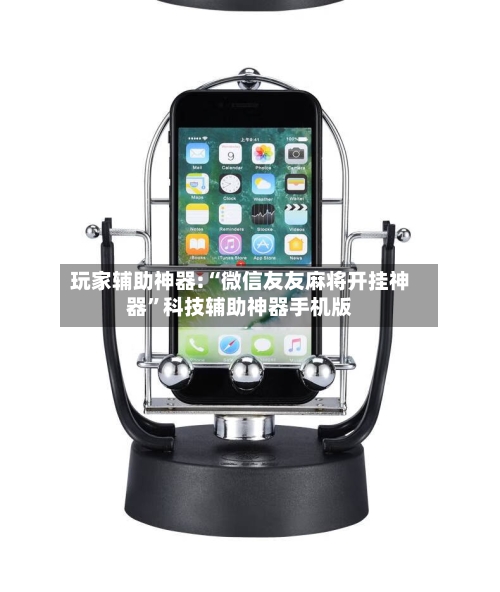 玩家辅助神器:“微信友友麻将开挂神器	”科技辅助神器手机版-第1张图片