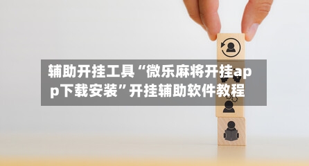 辅助开挂工具“微乐麻将开挂app下载安装”开挂辅助软件教程-第2张图片