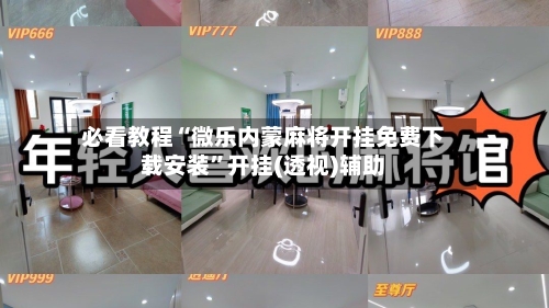 必看教程“微乐内蒙麻将开挂免费下载安装”开挂(透视)辅助-第2张图片