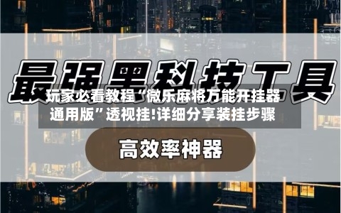 玩家必看教程“微乐麻将万能开挂器通用版	”透视挂!详细分享装挂步骤-第1张图片