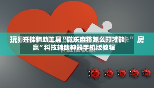 开挂辅助工具“微乐麻将怎么打才能赢”科技辅助神器手机版教程-第2张图片