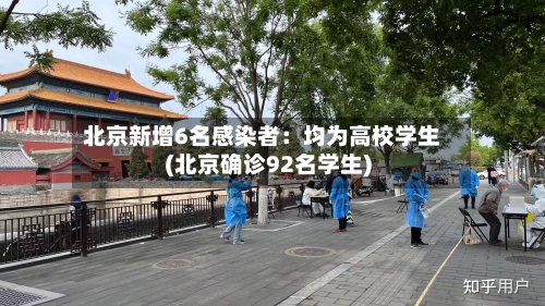 北京新增6名感染者：均为高校学生(北京确诊92名学生)-第3张图片