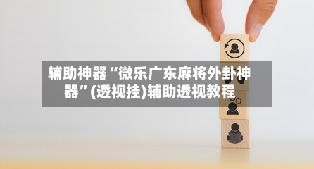 辅助神器“微乐广东麻将外卦神器	”(透视挂)辅助透视教程-第3张图片