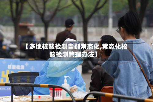 【多地核酸检测告别常态化,常态化核酸检测管理办法】-第3张图片
