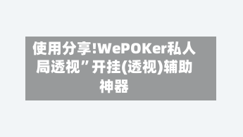 使用分享!WePOKer私人局透视”开挂(透视)辅助神器-第1张图片