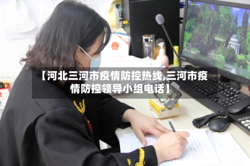 【河北三河市疫情防控热线,三河市疫情防控领导小组电话】-第3张图片