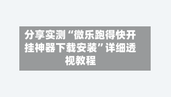 分享实测“微乐跑得快开挂神器下载安装	”详细透视教程-第1张图片