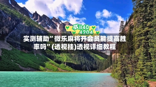 实测辅助	”微乐麻将开会员能提高胜率吗”(透视挂)透视详细教程-第3张图片