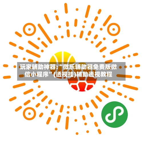 玩家辅助神器:“微乐辅助器免费版微信小程序”(透视挂)辅助透视教程-第1张图片