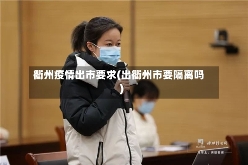 衢州疫情出市要求(出衢州市要隔离吗)-第2张图片