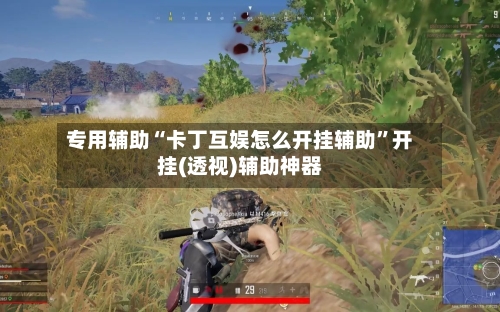 专用辅助“卡丁互娱怎么开挂辅助	”开挂(透视)辅助神器-第1张图片