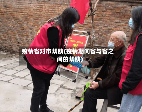 疫情省对市帮助(疫情期间省与省之间的帮助)-第2张图片