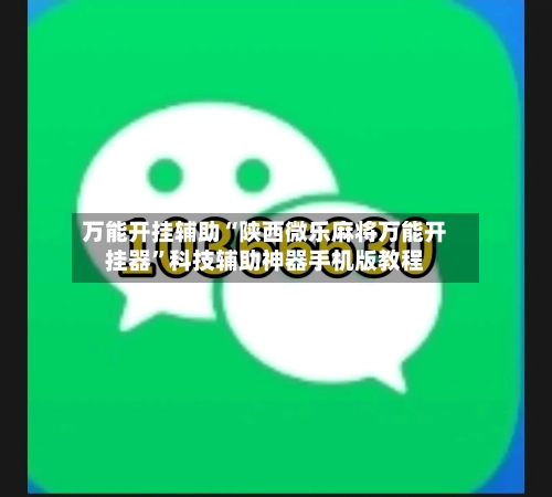 万能开挂辅助“陕西微乐麻将万能开挂器”科技辅助神器手机版教程-第1张图片