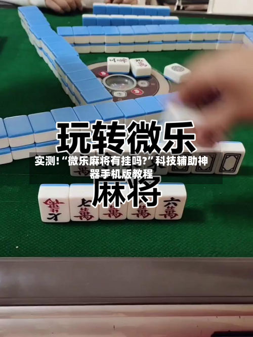 实测!“微乐麻将有挂吗?”科技辅助神器手机版教程-第1张图片