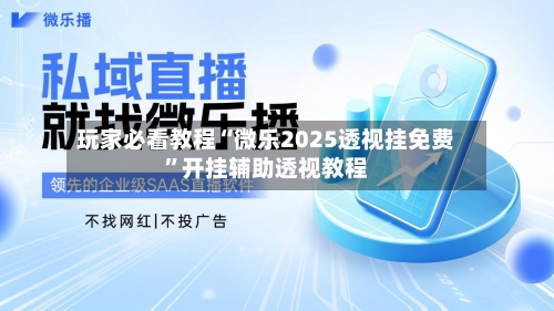 玩家必看教程“微乐2025透视挂免费	”开挂辅助透视教程-第2张图片