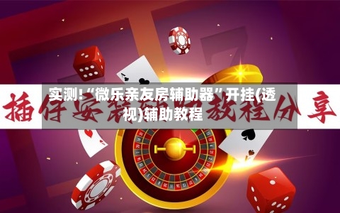 实测!“微乐亲友房辅助器	”开挂(透视)辅助教程-第1张图片