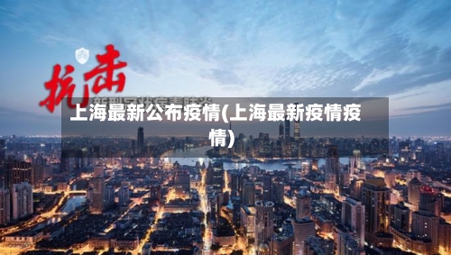 上海最新公布疫情(上海最新疫情疫情)-第3张图片
