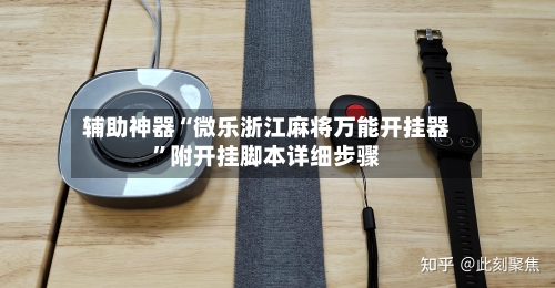 辅助神器“微乐浙江麻将万能开挂器	”附开挂脚本详细步骤-第1张图片