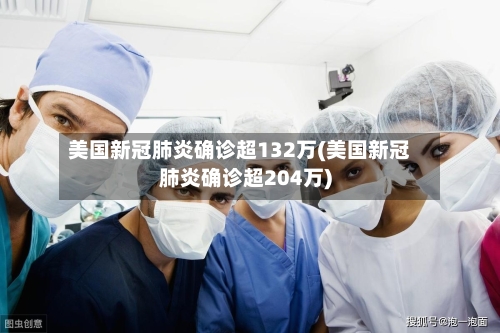 美国新冠肺炎确诊超132万(美国新冠肺炎确诊超204万)-第1张图片
