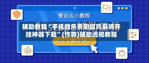 辅助教程“手机微乐贵阳捉鸡麻将开挂神器下载	”(作弊)辅助透视教程-第1张图片