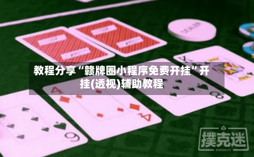 教程分享“赣牌圈小程序免费开挂”开挂(透视)辅助教程-第2张图片