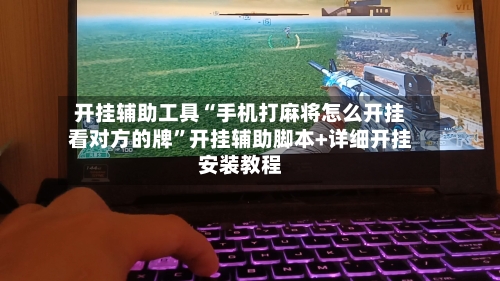 开挂辅助工具“手机打麻将怎么开挂看对方的牌	”开挂辅助脚本+详细开挂安装教程-第1张图片