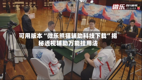可用版本“微乐熊猫辅助科技下载	”揭秘透视辅助万能挂用法-第1张图片