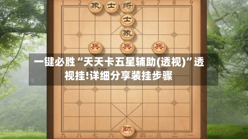 一键必胜“天天卡五星辅助(透视)	”透视挂!详细分享装挂步骤-第1张图片