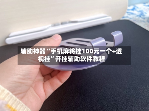 辅助神器“手机麻将挂100元一个+透视挂	”开挂辅助软件教程-第1张图片