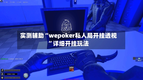 实测辅助“wepoker私人局开挂透视	”详细开挂玩法-第1张图片