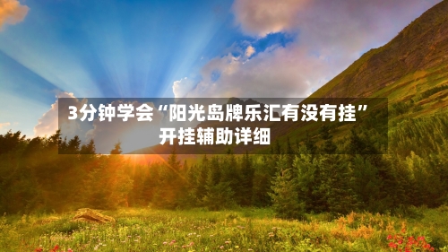 3分钟学会“阳光岛牌乐汇有没有挂	”开挂辅助详细-第2张图片