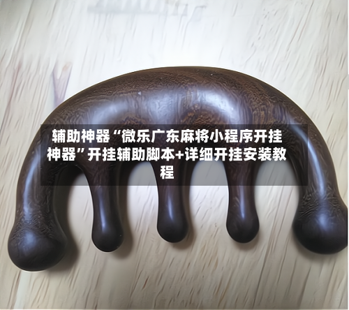 辅助神器“微乐广东麻将小程序开挂神器”开挂辅助脚本+详细开挂安装教程-第1张图片