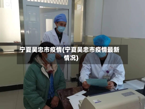宁夏吴忠市疫情(宁夏吴忠市疫情最新情况)-第1张图片