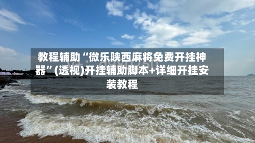 教程辅助“微乐陕西麻将免费开挂神器”(透视)开挂辅助脚本+详细开挂安装教程-第1张图片