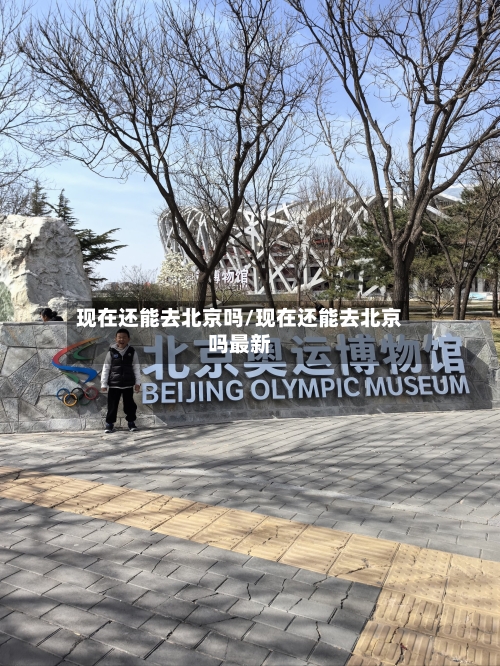 现在还能去北京吗/现在还能去北京吗最新-第2张图片
