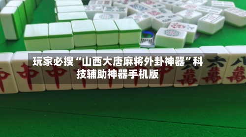 玩家必搜“山西大唐麻将外卦神器	”科技辅助神器手机版-第1张图片
