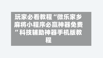 玩家必看教程“微乐家乡麻将小程序必赢神器免费	”科技辅助神器手机版教程-第2张图片