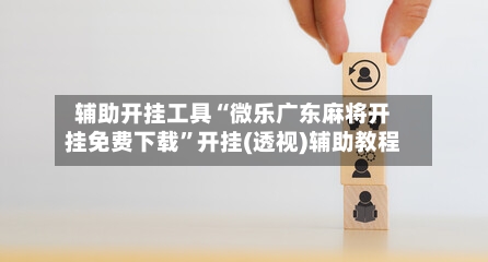 辅助开挂工具“微乐广东麻将开挂免费下载”开挂(透视)辅助教程-第1张图片