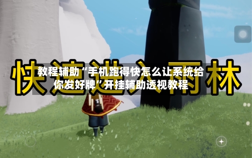 教程辅助“手机跑得快怎么让系统给你发好牌	”开挂辅助透视教程-第1张图片