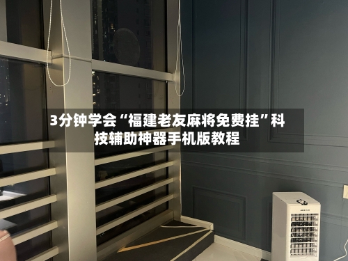 3分钟学会“福建老友麻将免费挂	”科技辅助神器手机版教程-第1张图片