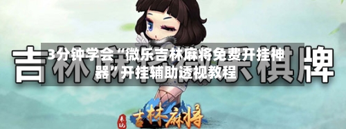 3分钟学会“微乐吉林麻将免费开挂神器”开挂辅助透视教程-第1张图片