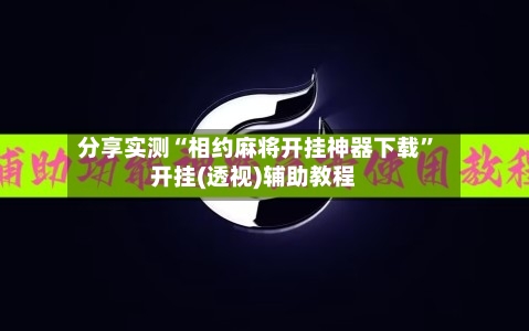 分享实测“相约麻将开挂神器下载”开挂(透视)辅助教程-第2张图片